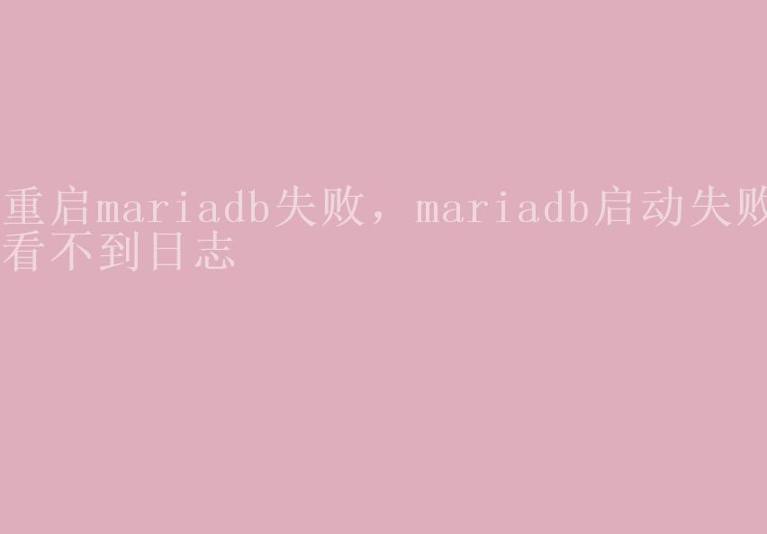 重启mariadb失败，mariadb启动失败看不到日志1