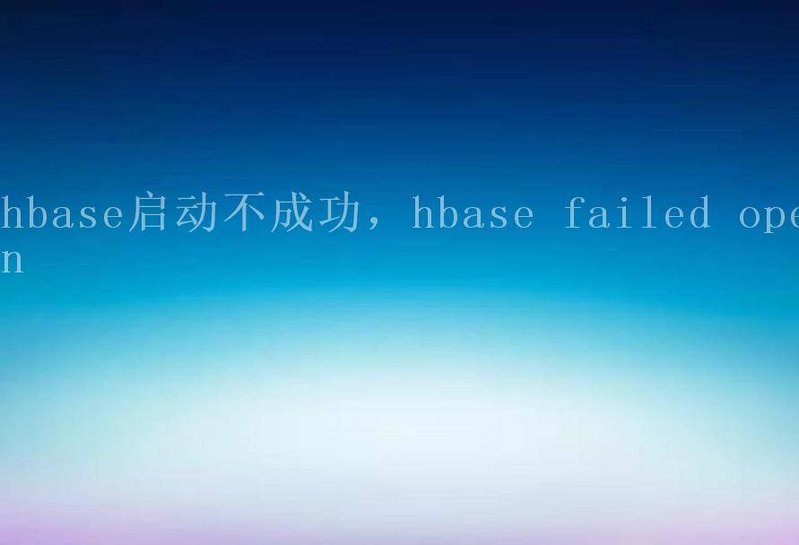 hbase启动不成功，hbase failed open1