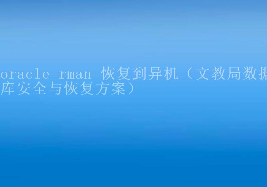 oracle rman 恢复到异机（文教局数据库安全与恢复方案）2