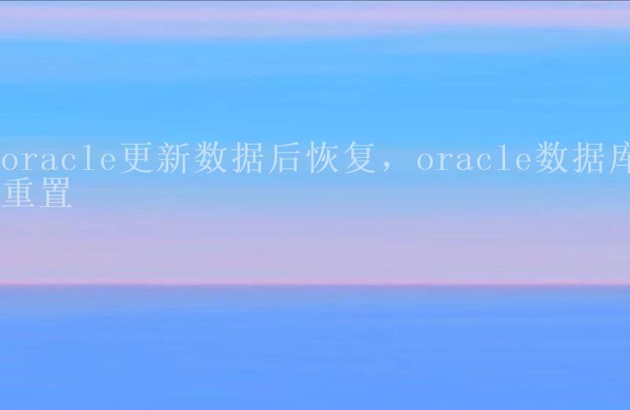 oracle更新数据后恢复，oracle数据库重置1