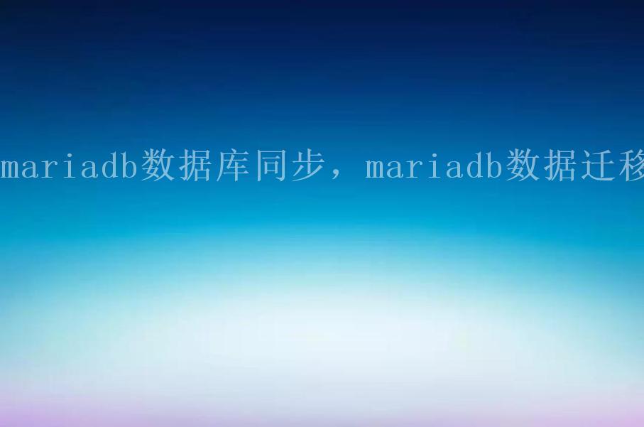 mariadb数据库同步，mariadb数据迁移1