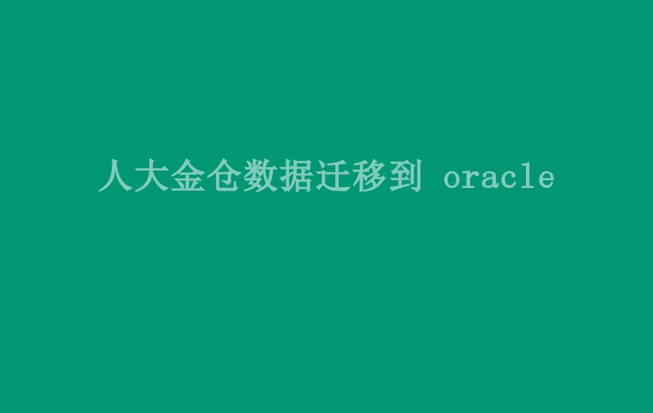 人大金仓数据迁移到 oracle1