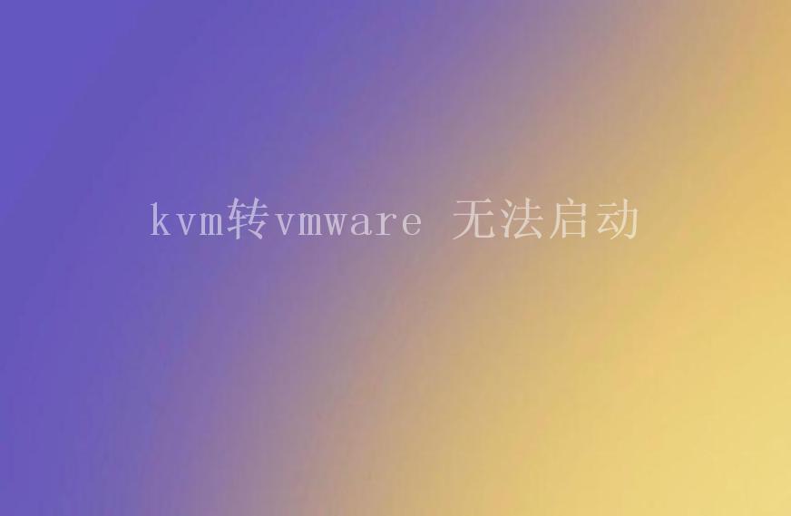 kvm转vmware 无法启动1