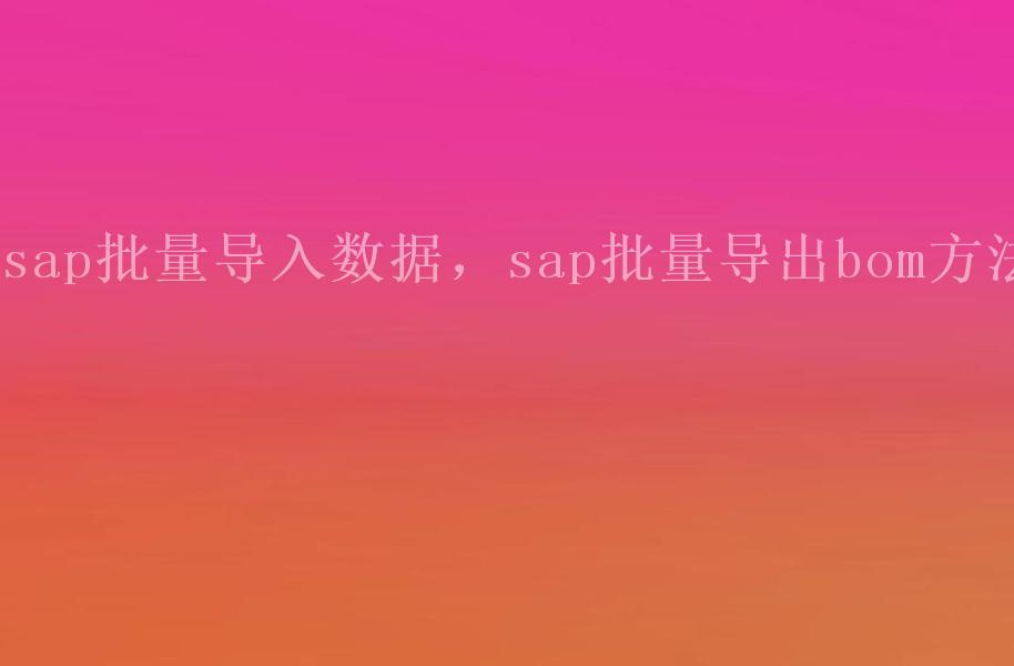 sap批量导入数据，sap批量导出bom方法1