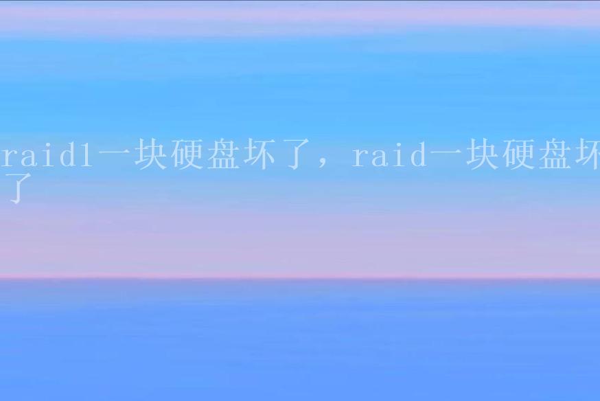 raid1一块硬盘坏了，raid一块硬盘坏了1