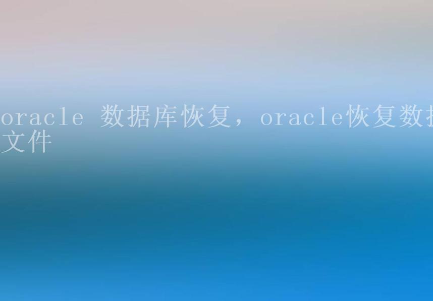 oracle 数据库恢复，oracle恢复数据文件1