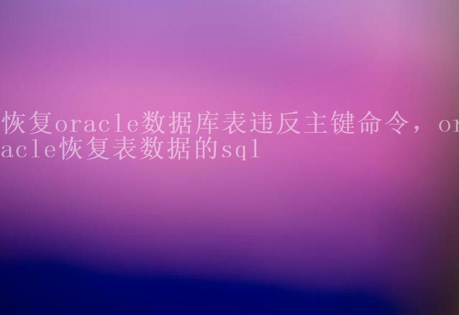 恢复oracle数据库表违反主键命令，oracle恢复表数据的sql2