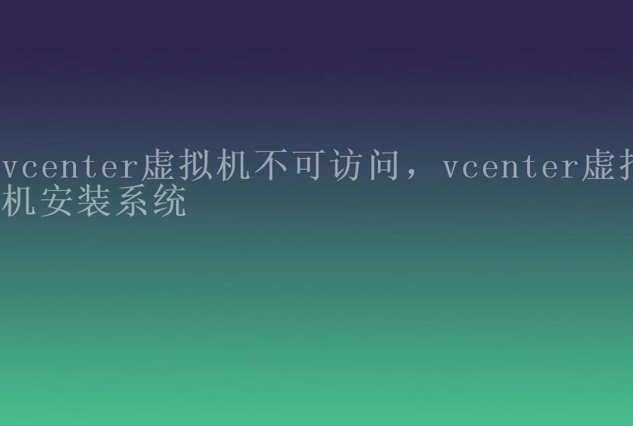 vcenter虚拟机不可访问，vcenter虚拟机安装系统1