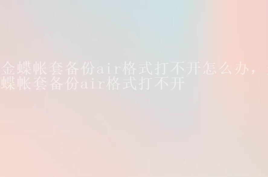 金蝶帐套备份air格式打不开怎么办，金蝶帐套备份air格式打不开2