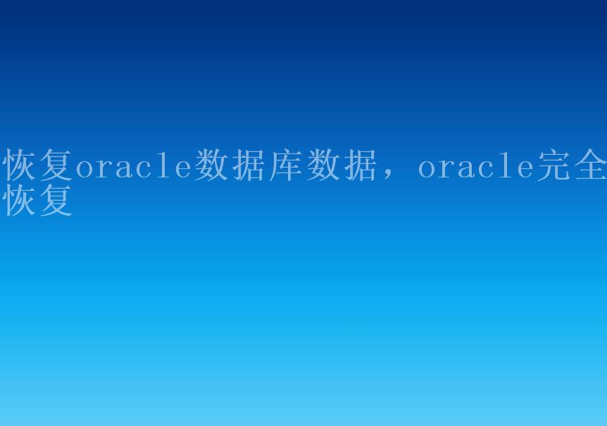 恢复oracle数据库数据，oracle完全恢复1