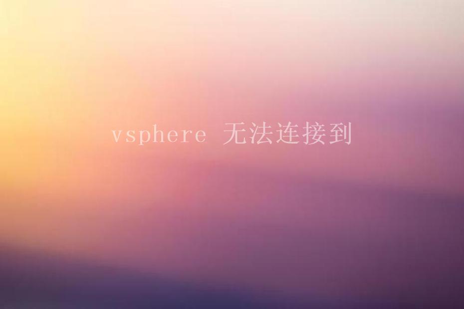 vsphere 无法连接到1