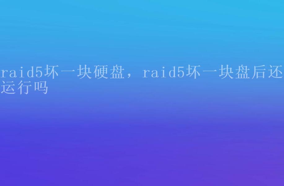 raid5坏一块硬盘，raid5坏一块盘后还能运行吗1