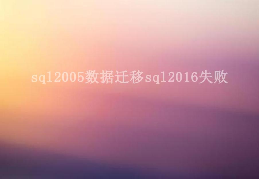 sql2005数据迁移sql2016失败1