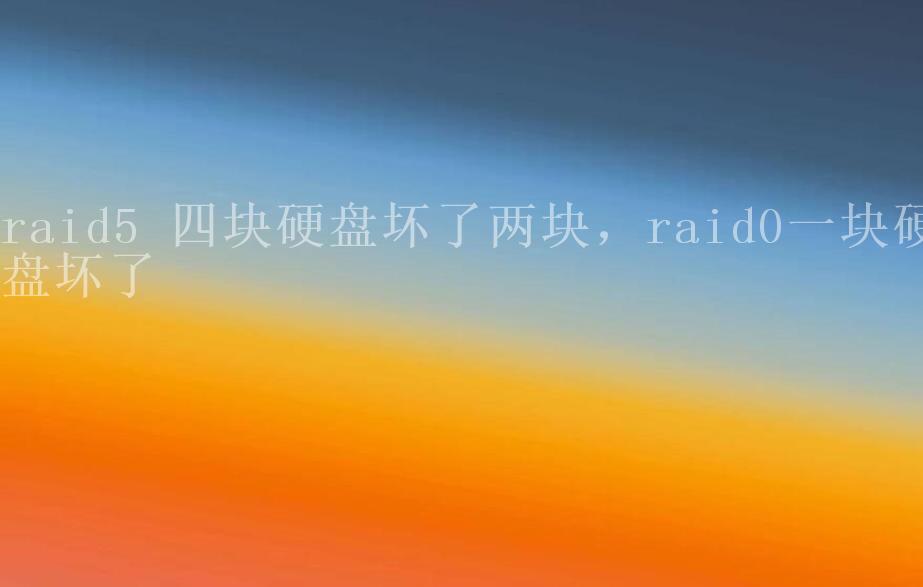 raid5 四块硬盘坏了两块，raid0一块硬盘坏了1