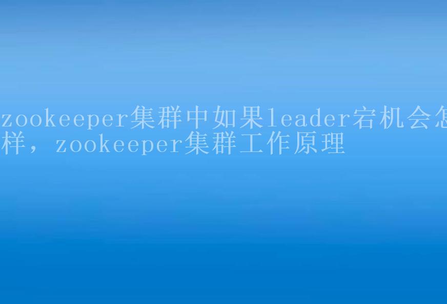 zookeeper集群中如果leader宕机会怎样，zookeeper集群工作原理2