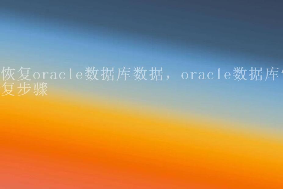 恢复oracle数据库数据，oracle数据库恢复步骤1