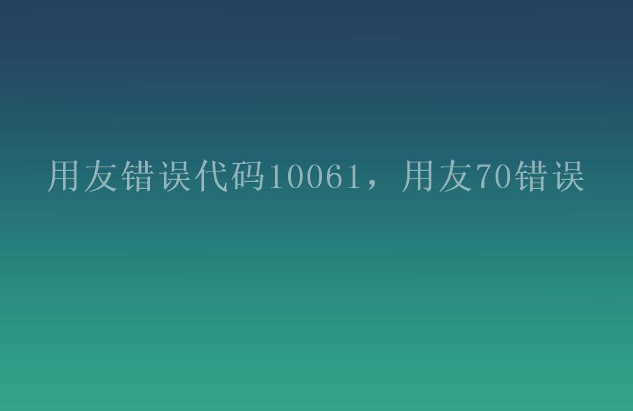 用友错误代码10061，用友70错误1