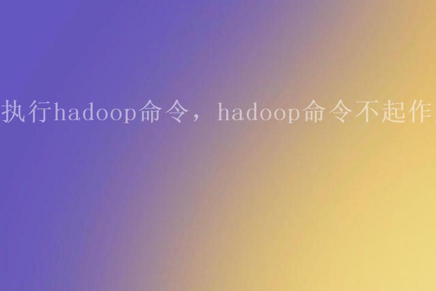 执行hadoop命令，hadoop命令不起作用1