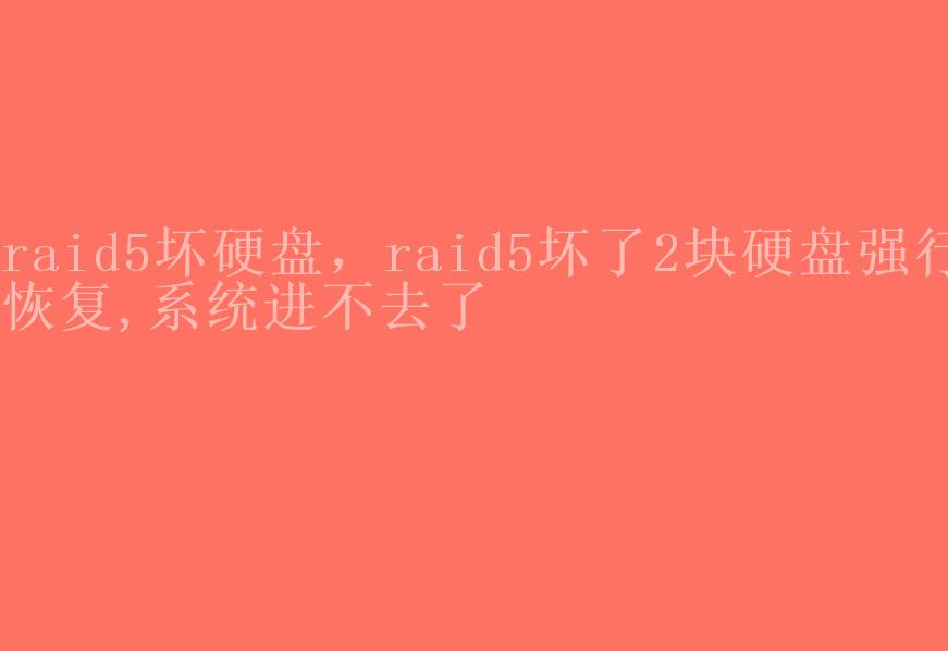 raid5坏硬盘，raid5坏了2块硬盘强行恢复,系统进不去了1