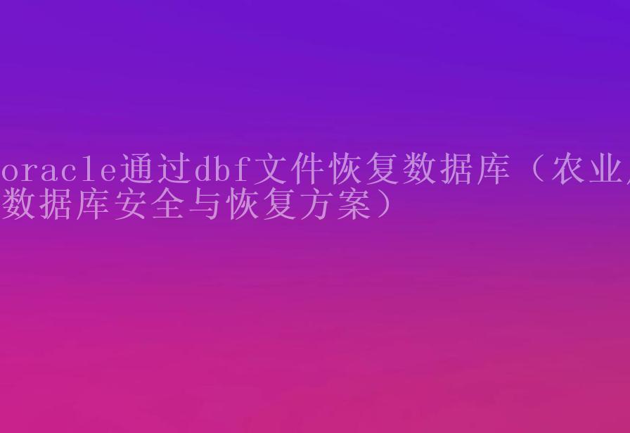 oracle通过dbf文件恢复数据库（农业局数据库安全与恢复方案）1