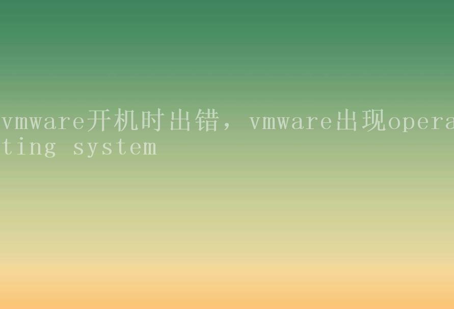 vmware开机时出错，vmware出现operating system2