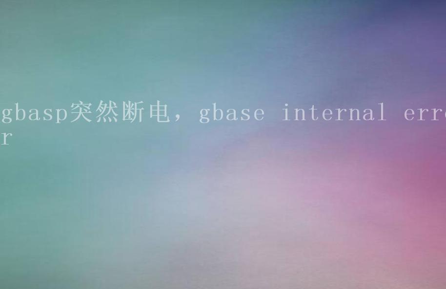 gbasp突然断电，gbase internal error2