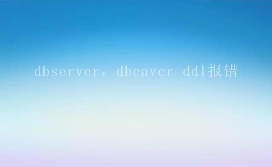 dbserver，dbeaver ddl报错1