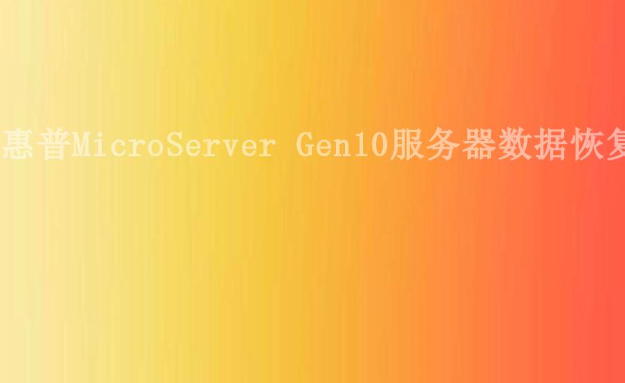 惠普MicroServer Gen10服务器数据恢复1