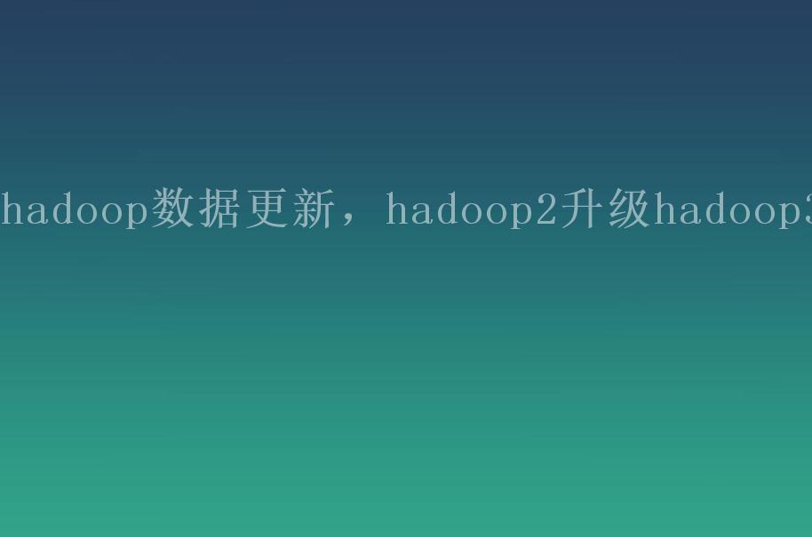 hadoop数据更新，hadoop2升级hadoop31