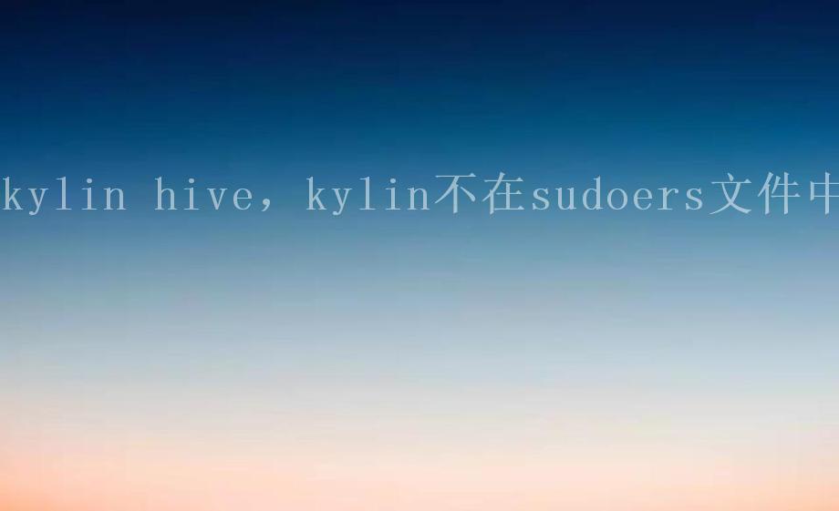 kylin hive，kylin不在sudoers文件中1