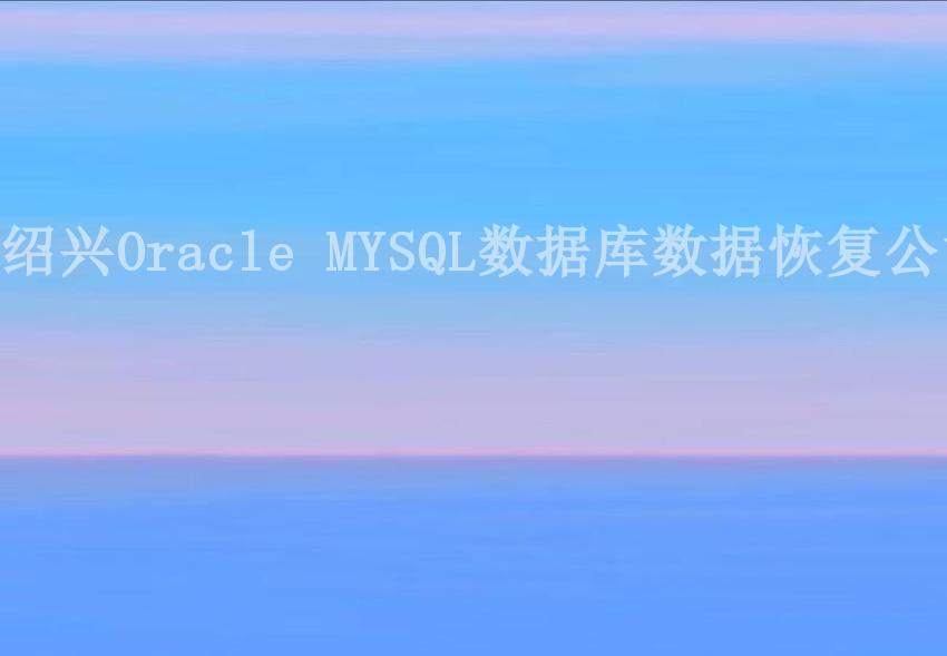 绍兴Oracle MYSQL数据库数据恢复公司1