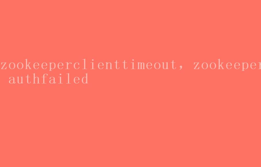 zookeeperclienttimeout，zookeeper authfailed2