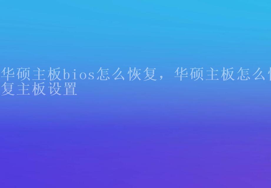 华硕主板bios怎么恢复，华硕主板怎么恢复主板设置1