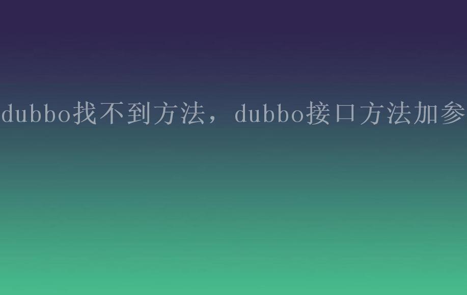 dubbo找不到方法，dubbo接口方法加参数2