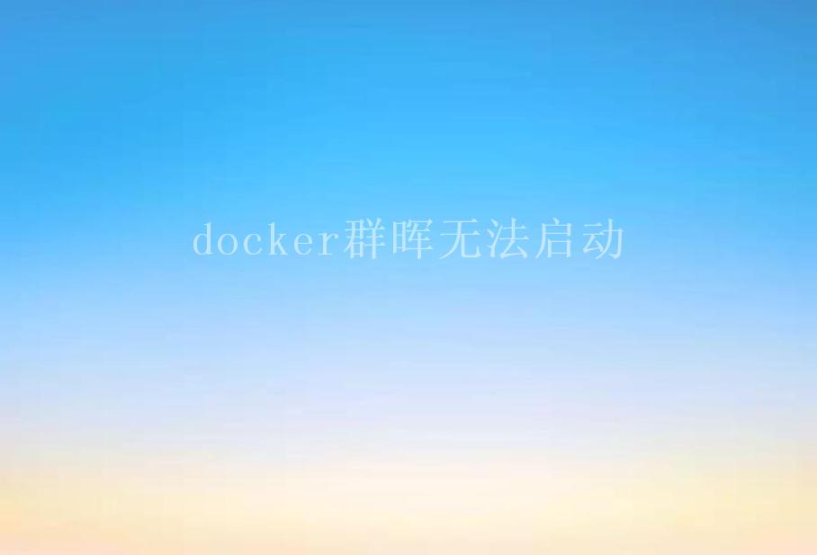 docker群晖无法启动2