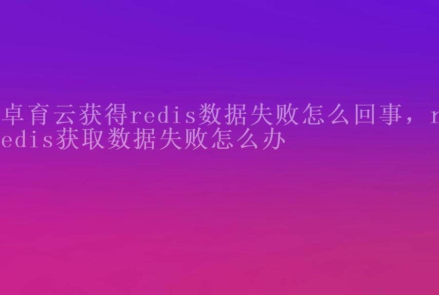 卓育云获得redis数据失败怎么回事，redis获取数据失败怎么办2