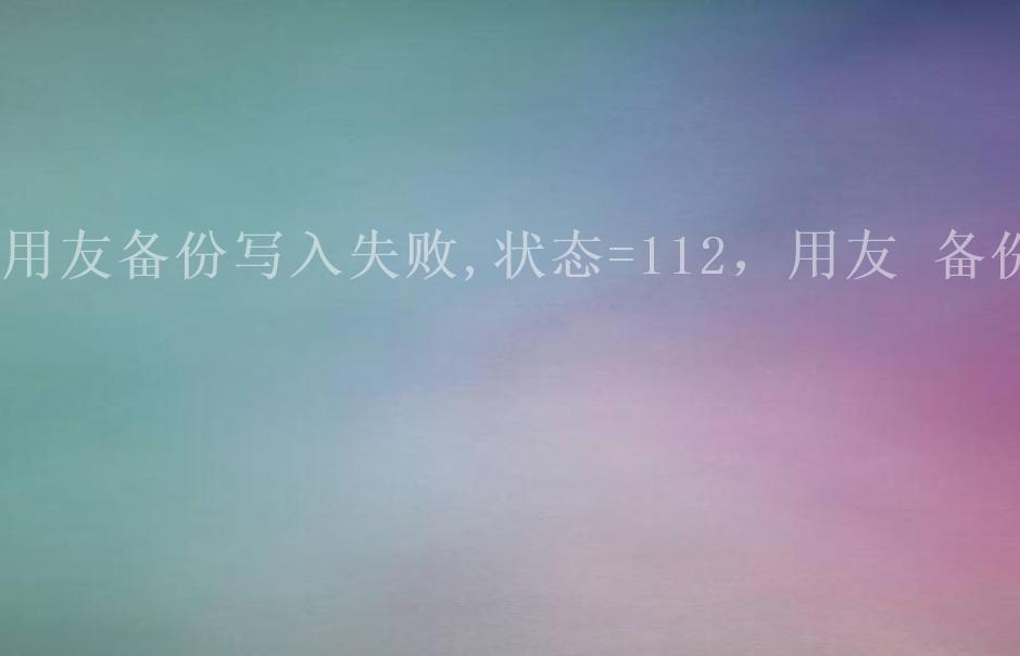 用友备份写入失败,状态=112，用友 备份2