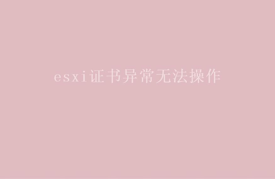 esxi证书异常无法操作1