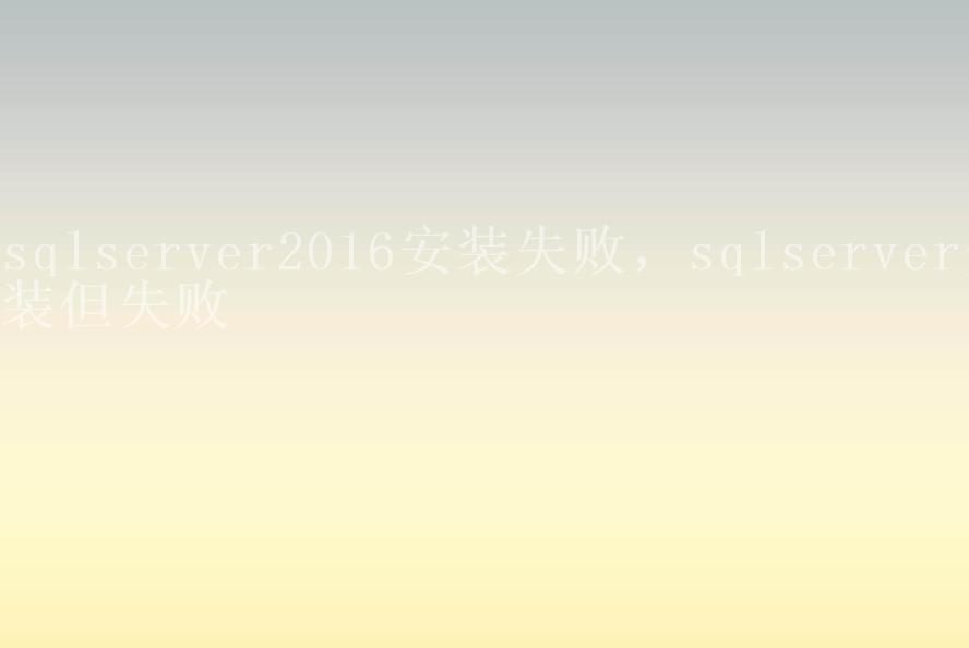 sqlserver2016安装失败，sqlserver安装但失败2