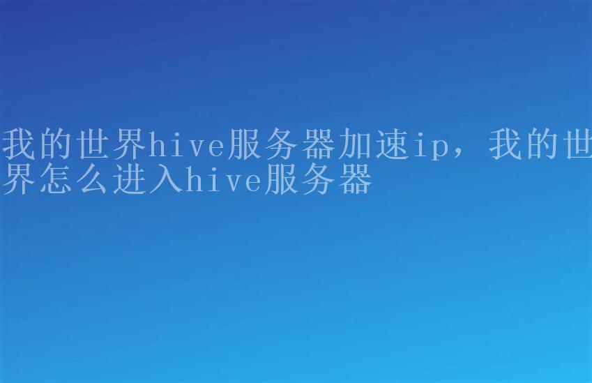 我的世界hive服务器加速ip，我的世界怎么进入hive服务器2