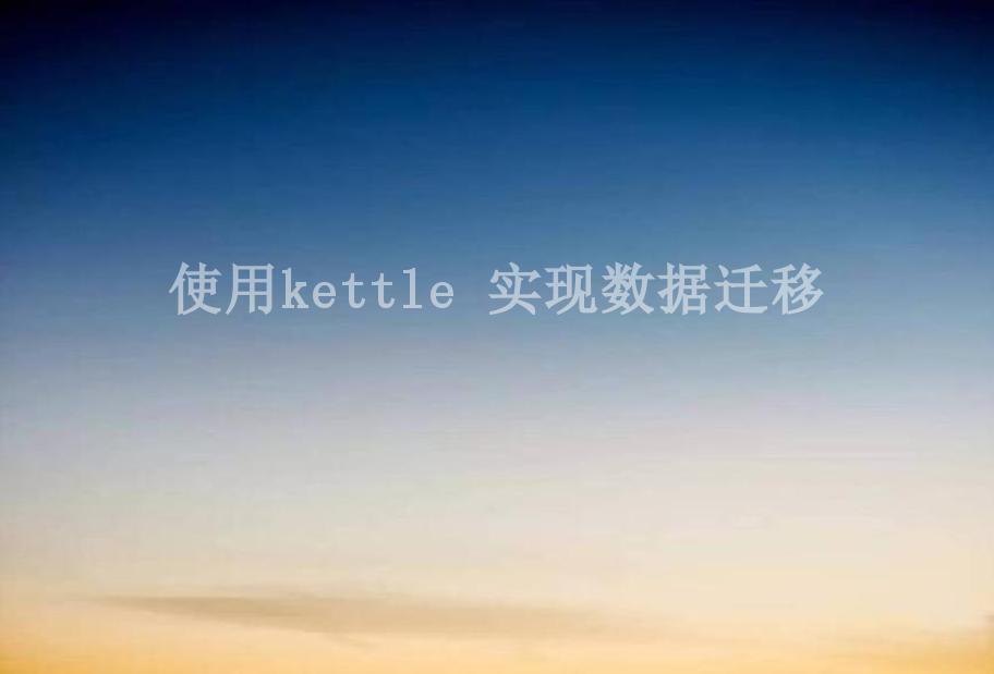 使用kettle 实现数据迁移2