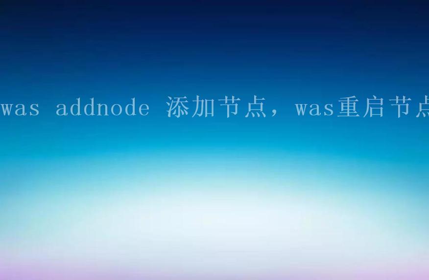 was addnode 添加节点，was重启节点1