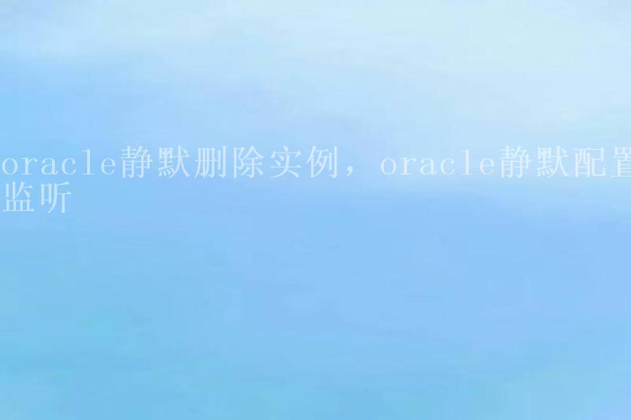 oracle静默删除实例，oracle静默配置监听2