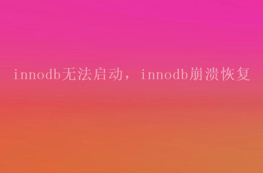 innodb无法启动，innodb崩溃恢复1