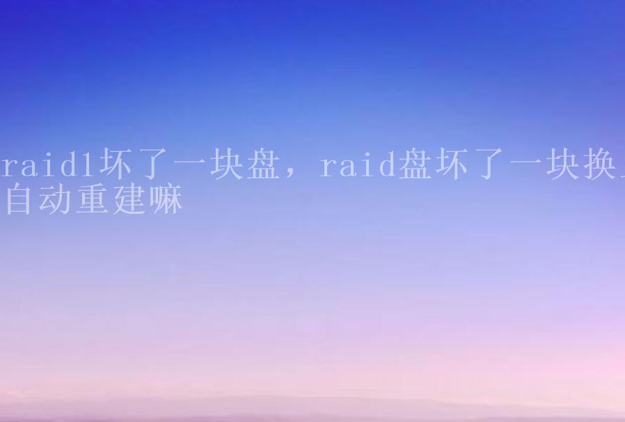 raid1坏了一块盘，raid盘坏了一块换上自动重建嘛2