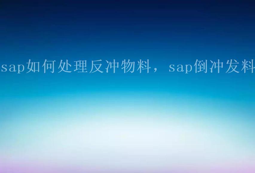 sap如何处理反冲物料，sap倒冲发料2