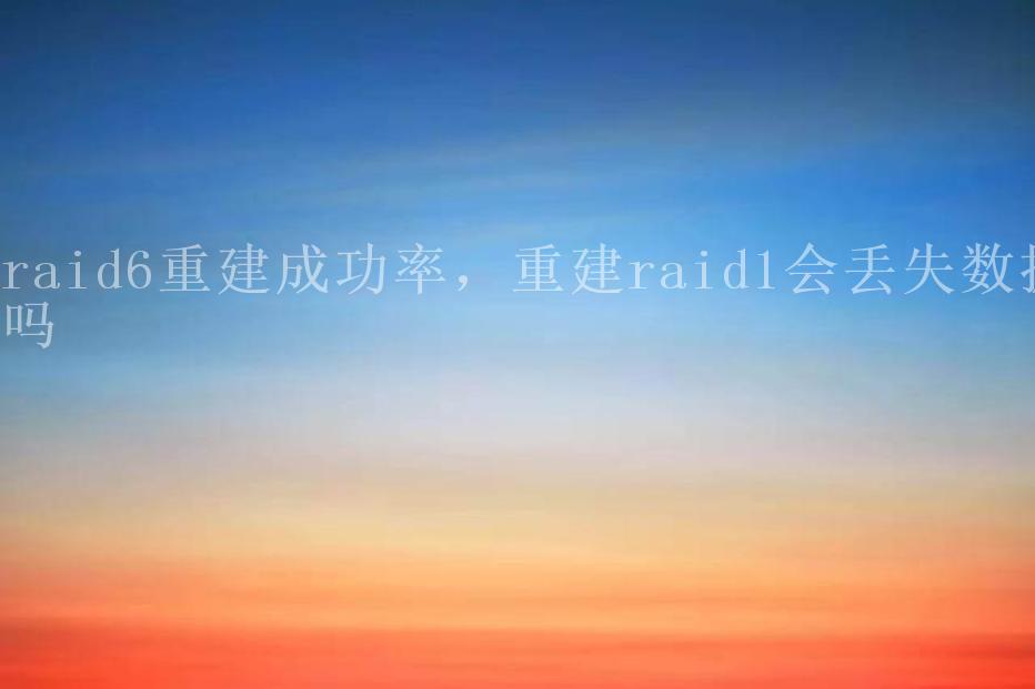 raid6重建成功率，重建raid1会丢失数据吗1