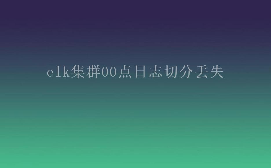 elk集群00点日志切分丢失1