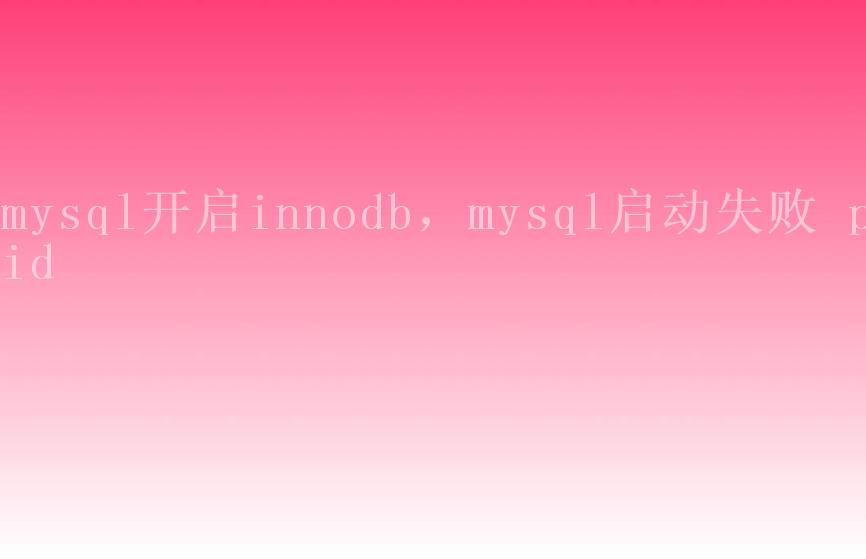 mysql开启innodb，mysql启动失败 pid2