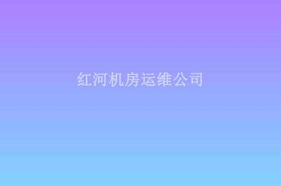 红河机房运维公司2